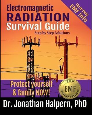 Electromagnetic Radiation Survival Guide - Step by Step Solutions: Up to Date EMF and 5G Info - Protect Yourself & Family NOW! (3rd edition - 2021) - Jonathan Halpern