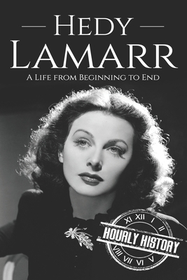 Hedy Lamarr: A Life from Beginning to End - Hourly History