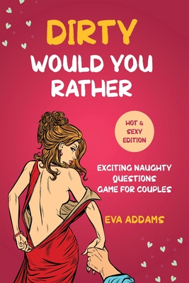 Dirty Would You Rather: Exciting Naughty Questions Game for Couples (Hot and Sexy Edition) - Eva Addams