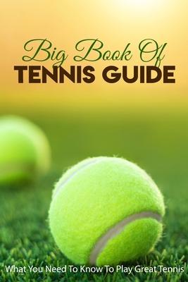 Big Book Of Tennis Guide: What You Need To Know To Play Great Tennis: How To Win Tennis - Hanh Turner