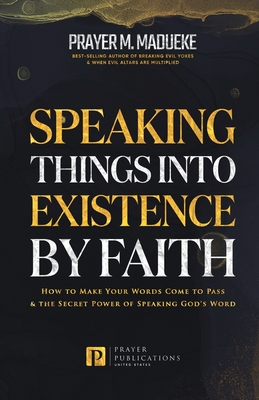 Speaking Things into Existence by Faith: How to Make Your Words Come to Pass, The Secret Power of Speaking God's Word - Prayer M. Madueke