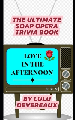 Love in the Afternoon: The Ultimate Soap Opera Trivia Book - Lulu Devereaux