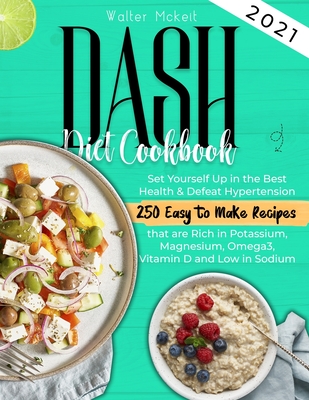 Dash Diet cookbook 2021: Set Yourself Up in the Best Health & Defeat Hypertension 250 Easy to Make Recipes that are Rich in Potassium, Magnesiu - Walter Mckeit