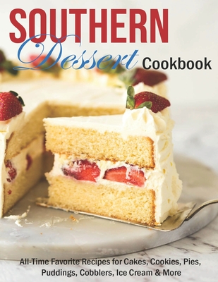 Southern Dessert Cookbook: All-Time Favorite Recipes for Cakes, Cookies, Pies, Puddings, Cobblers, Ice Cream & More - Christopher Spohr