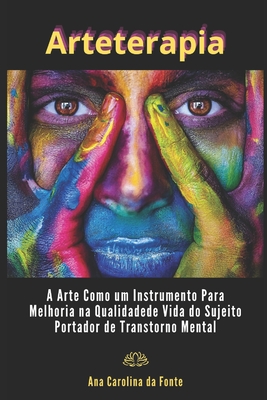 Arteterapia: A Arte Como Um Instrumento Para Melhoria Na Qualidade De Vida Do Sujeito Portador De Transtorno Mental - Ana Carolina M. Da Fonte