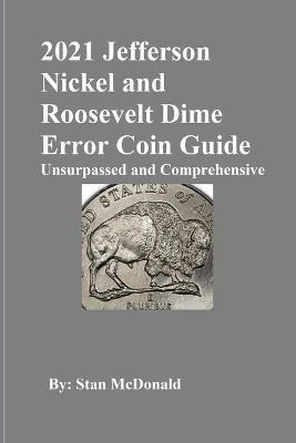 2021 Jefferson Nickel and Roosevelt Dime Error Coin Guide: Unsurpassed and Comprehensive - Stan C. Mcdonald