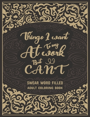 Things I Want To Say At Work But Can't: Swear Word Filled Adult Coloring Book: Stress Relief And Swear Word Gag Gift Idea For Coworker, Work Bestie, C - Creative Dola