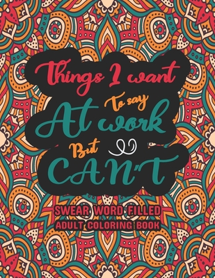 Things I Want To Say at Work But Can't: Swear Word Filled Adult Coloring Book: Swear word, Swearing and Sweary Designs - swearing coloring book for ad - Creative Dola