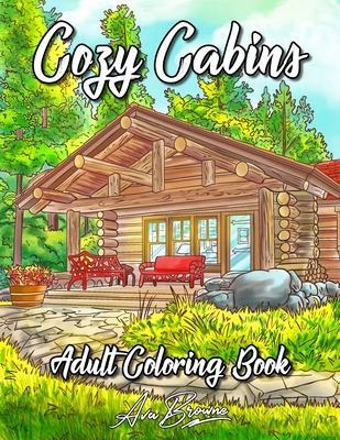 Cozy Cabins Coloring Book: As Adult Coloring Featuring Charming Cabins, Rustic Interiors, Beautiful Landscapes and Peaceful Country Scenes - Ava Browne