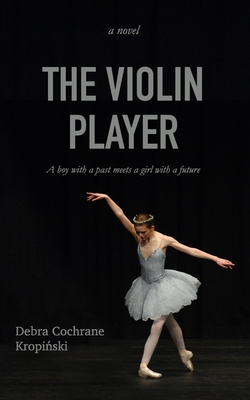 Coperta cărții 'The Violin Player: A boy with a past meets a girl with a future. - Debra Cochrane Kropiński'