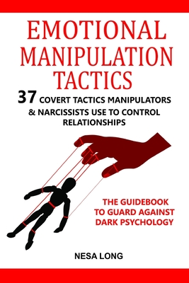 Emotional Manipulation Tactics: 37 Covert Tactics Manipulators & Narcissists Use To Control Relationships The Guidebook To Guard Against Dark Psycholo - Nesa Long