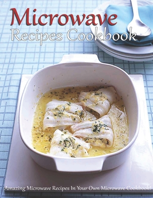 Microwave Recipes Cookbook: Amazing Microwave Recipes In Your Own Microwave Cookbook! - Shannon Grant