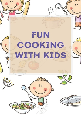 Fun Cooking With Kids: A Cookbook for Kid and Families with Big Fun and Easy Recipes - Eric Mingin