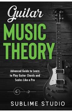 Coperta cărții 'Guitar Music Theory: Advanced Guide to Learn to Play Guitar Chords and Scales Like a Pro - Sublime Studio'