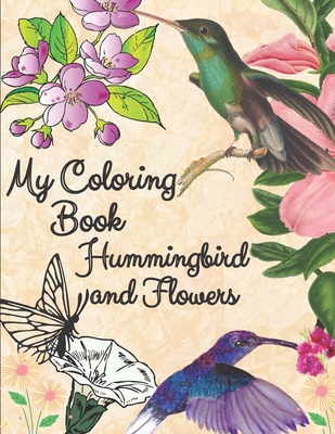 my coloring book hummingbird and flowers: hummingbird and flowers coloring book / adult coloring book motivational / adult coloring books motivational - Loriitta Edditions