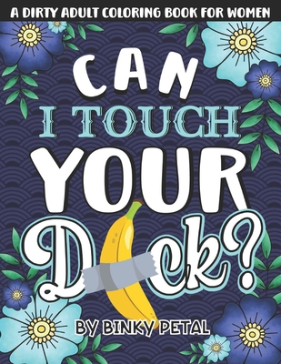 A Dirty Adult Coloring Book for Women: A Filthy & Naughty Coloring Book Filled With Funny Dirty Quotes: Designed to Make You Laugh, Help You Relax and - Binky Petal