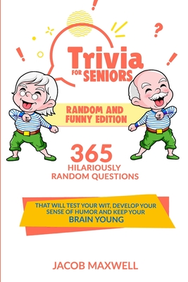 Trivia for Seniors: Random and Funny Edition. 365 Hilariously Random Questions That Will Test Your Wit, Develop Your Sense of Humor and Ke - Jacob Maxwell