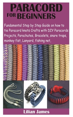 Paracord for Beginners: Fundamental Step by Step Guide on how to tie Paracord knots Crafts with DIY Para cords Projects, Parachutes, Bracelets - Lillian James