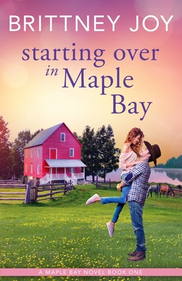 Starting Over in Maple Bay: A Sweet Small Town Cowboy Romance - Brittney Joy