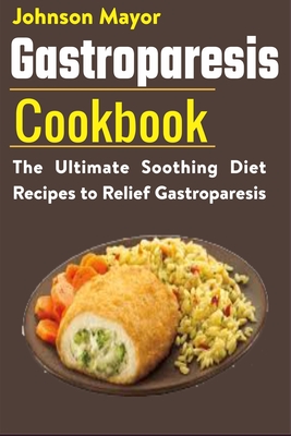 Gastroparesis Diet Cookbook: The Ultimate Soothing Diet Recipes to Relief Gastroparesis - Johnson Mayor