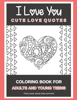 I Love You - Cute Love Quotes: Coloring Book For Adults And Young Teens - Turn your stress into success! - Lyn Sarnat
