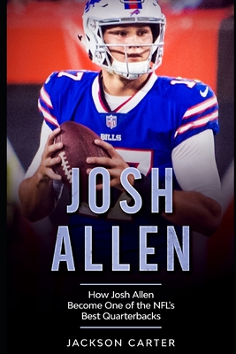 Josh Allen: How Josh Allen Became One of the NFL's Best Quarterbacks - Jackson Carter