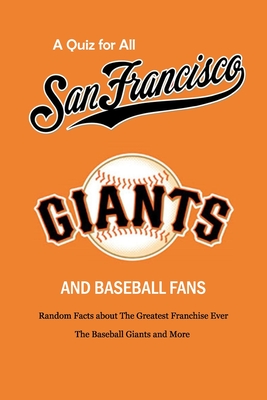 A Quiz for All San Francisco Giants and Baseball Fans: Random Facts about The Greatest Franchise Ever, The Baseball Giants and More: Gifts for Sf Gian - Peggy Allport