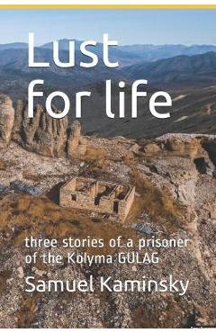 Coperta cărții 'Lust for life: three stories of a prisoner of the Kolyma GULAG - Samuel Kaminsky'