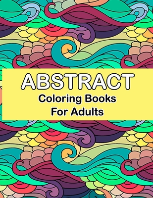 Abstract coloring books for adults: Abstract Coloring Books For Adults Relaxation For Women Or Men In Large Print, Relaxation and Creativity Stimulati - Bowman Smith Publisher