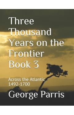 Poza produsului Three Thousand Years on the Frontier Book 3: Across the Atlantic 1492-1700 - George Parris