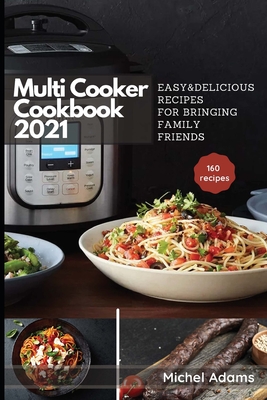 Multi-Cooker Cookbook 2021: 160 Easy & Delicious Recipes For Bringing, Family, Friends - Michel Adams