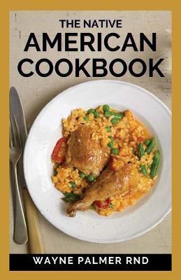 The Native American Cookbook: The Native American Cookbook Recipes From Native American Tribes - Wayne Palmer Rnd