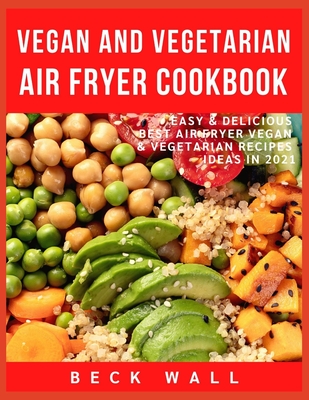 Vegan & Vegetarian Air Fryer Cookbook: Easy & Delicious Best Air Fryer Vegan & Vegetarian Recipes ideas in 2021 - Beck Wall