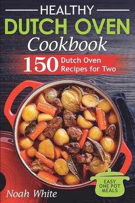 Healthy Dutch Oven Cookbook: 150 Dutch Oven Recipes for Two. Easy One Pot Meals. - Noah White