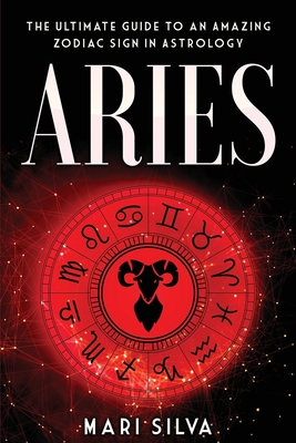 Aries: The Ultimate Guide to an Amazing Zodiac Sign in Astrology - Mari Silva
