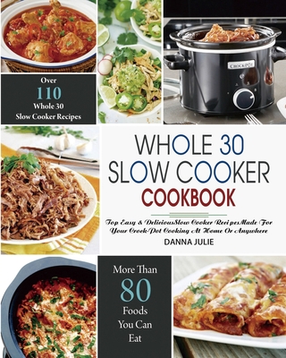 Whole 30 Slow Cooker Cookbook: Over 110 Top Easy & Delicious Slow Cooker Recipes Made for Your Crock-Pot Cooking At Home Or Anywhere - Romania Ralph