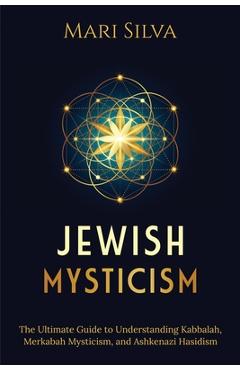Poza produsului Jewish Mysticism: The Ultimate Guide to Understanding Kabbalah, Merkabah Mysticism, and Ashkenazi Hasidism - Mari Silva