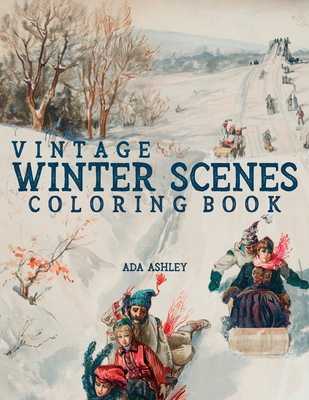 Vintage Winter Scenes Coloring Book: 30 Stress Relieving Charming Old Fashioned Winter Coloring Pages for Adults, Teens and Older Kids - Ada Ashley
