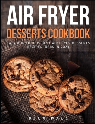 Air Fryer Desserts Cookbook: Easy & Delicious Best Air Fryer Desserts Recipes ideas in 2021 - Beck Wall