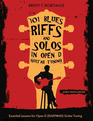 101 Blues Riffs & Solos in Open D Guitar Tuning: Essential Lessons for Open D (DADF#AD) Guitar Tuning - Brent C. Robitaille