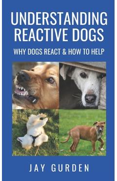 Poza produsului Understanding Reactive Dogs: Why Dogs React and How to Help - Jay Gurden