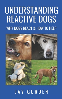 Understanding Reactive Dogs: Why Dogs React and How to Help - Jay Gurden