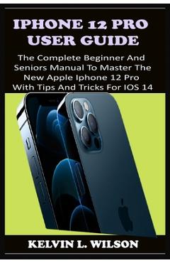 Coperta cărții 'iPhone 12 Pro User Guide: The Complete Beginner And Seniors Guide On How To Use The New iPhone 12 Pro(2020) With'