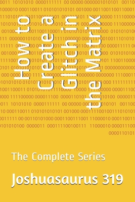 How to Create a Glitch in the Matrix: The Complete Series - Joshuasaurus 319