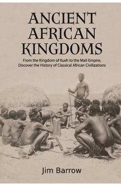 Poza produsului Ancient African Kingdoms: From the Kingdom of Kush to the Mali Empire, Discover the History of Classical African Civilization - Jim Barrow