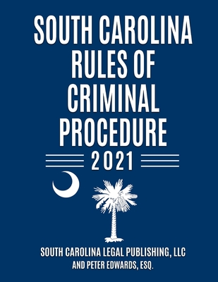 South Carolina Rules of Criminal Procedure: Complete Rules in Effect as of January 1, 2021 - Peter Edwards Esq