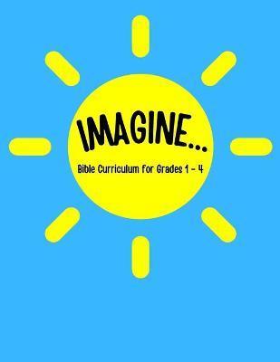 IMAGINE... Bible Curriculum for Grades 1-4: Christian Summer Camp Lessons; Sunday School Ideas; Bible Lessons for Elementary Kids; Teaching God's Love - Kevin Brown