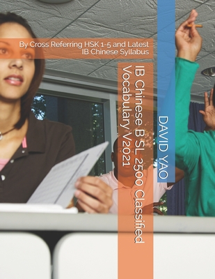 IB Chinese B SL 2500 Classified Vocabulary V2021: By Cross Referring HSK 1-5 and Latest IB Chinese Syllabus - David Yao