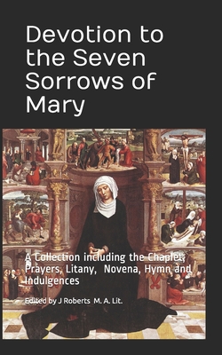 Devotion to the Seven Sorrows of Mary: A Collection including the Chaplet, Prayers, Litany, Hymn and Indulgences - J. M. Roberts Editor