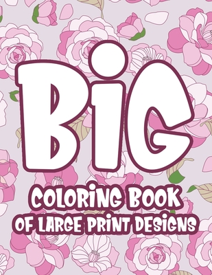 Big Coloring Book of Large Print Designs: Easy and Relaxing Coloring Pages with Simple Illustrations, Dementia Coloring Book For Seniors and Elderly - Sherryl Wilson